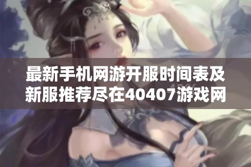 最新手机网游开服时间表及新服推荐尽在40407游戏网