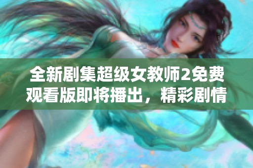 全新剧集超级女教师2免费观看版即将播出，精彩剧情不容错过！