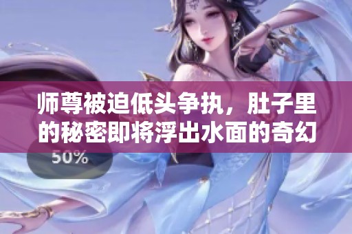 师尊被迫低头争执，肚子里的秘密即将浮出水面的奇幻故事