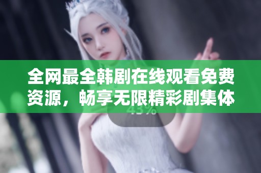 全网最全韩剧在线观看免费资源，畅享无限精彩剧集体验！