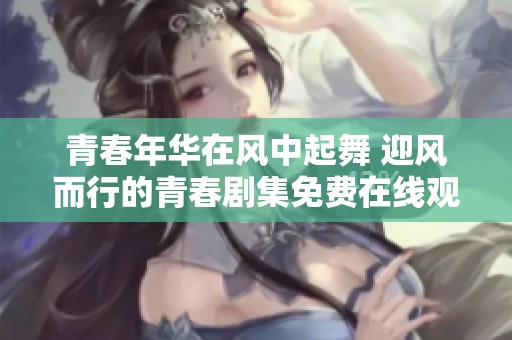 青春年华在风中起舞 迎风而行的青春剧集免费在线观看