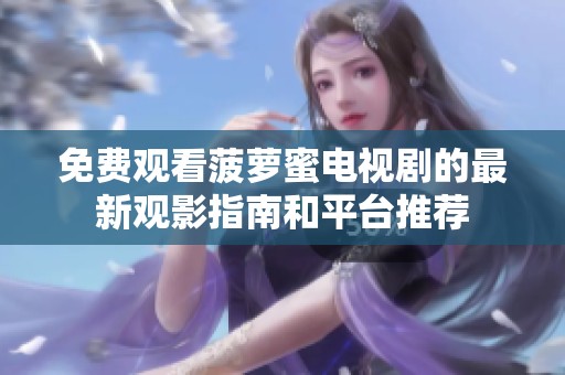 免费观看菠萝蜜电视剧的最新观影指南和平台推荐