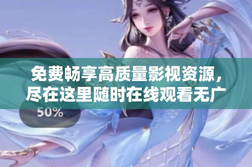 免费畅享高质量影视资源，尽在这里随时在线观看无广告内容