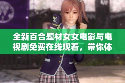 全新百合题材女女电影与电视剧免费在线观看，带你体验甜蜜爱情故事