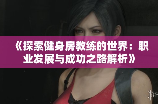 《探索健身房教练的世界：职业发展与成功之路解析》