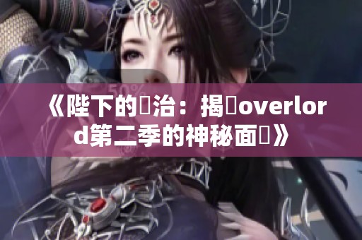 《陛下的統治：揭開overlord第二季的神秘面紗》