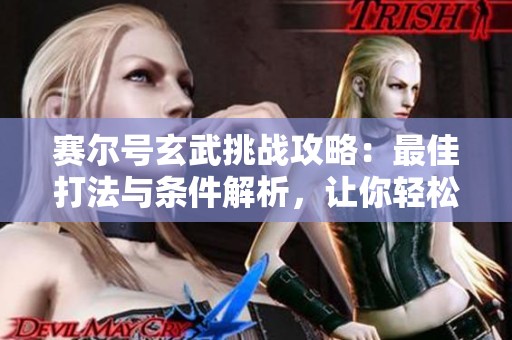 赛尔号玄武挑战攻略：最佳打法与条件解析，让你轻松获胜