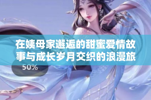 在姨母家邂逅的甜蜜爱情故事与成长岁月交织的浪漫旅程