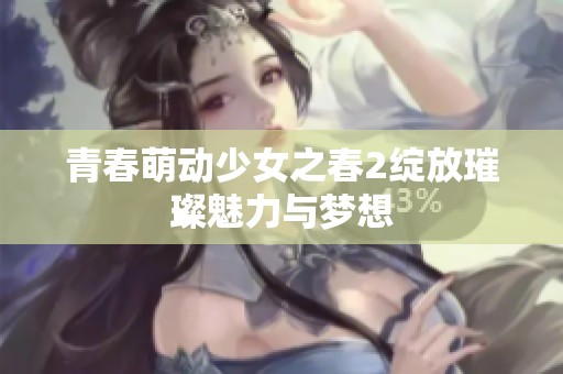 青春萌动少女之春2绽放璀璨魅力与梦想