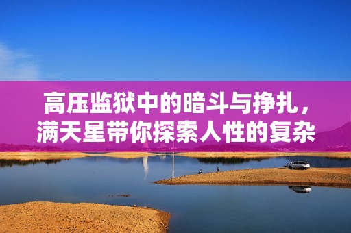 高压监狱中的暗斗与挣扎，满天星带你探索人性的复杂维度