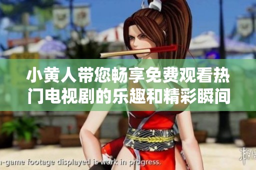 小黄人带您畅享免费观看热门电视剧的乐趣和精彩瞬间