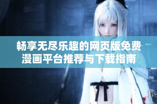 畅享无尽乐趣的网页版免费漫画平台推荐与下载指南