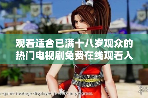 观看适合已满十八岁观众的热门电视剧免费在线观看入口