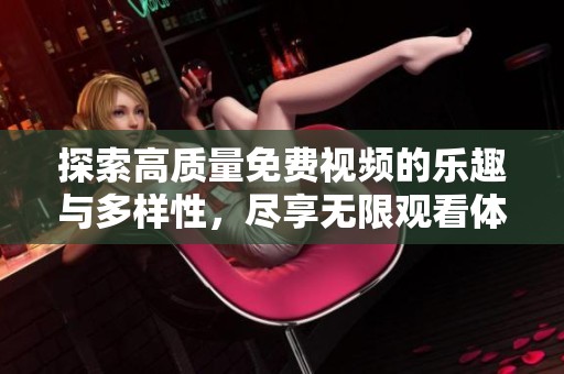 探索高质量免费视频的乐趣与多样性，尽享无限观看体验