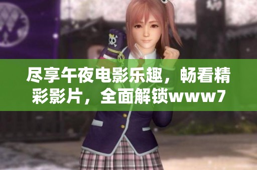 尽享午夜电影乐趣，畅看精彩影片，全面解锁www7722观影体验