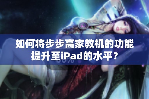 如何将步步高家教机的功能提升至iPad的水平？