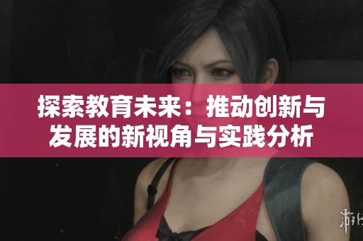 探索教育未来：推动创新与发展的新视角与实践分析