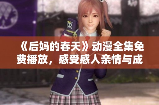《后妈的春天》动漫全集免费播放，感受感人亲情与成长故事的温暖旅程