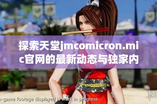 探索天堂jmcomicron.mic官网的最新动态与独家内容分享
