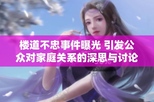 楼道不忠事件曝光 引发公众对家庭关系的深思与讨论