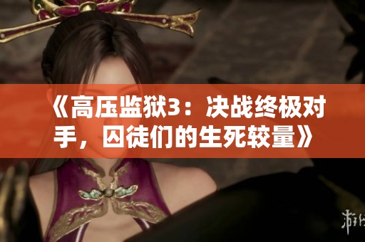 《高压监狱3：决战终极对手，囚徒们的生死较量》