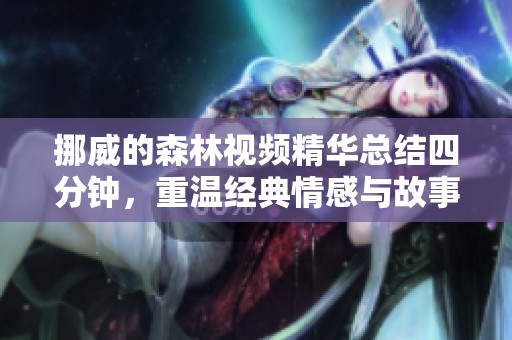 挪威的森林视频精华总结四分钟，重温经典情感与故事魅力