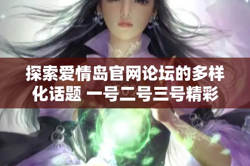 探索爱情岛官网论坛的多样化话题 一号二号三号精彩纷呈尽在其中