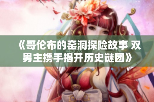 《哥伦布的窑洞探险故事 双男主携手揭开历史谜团》