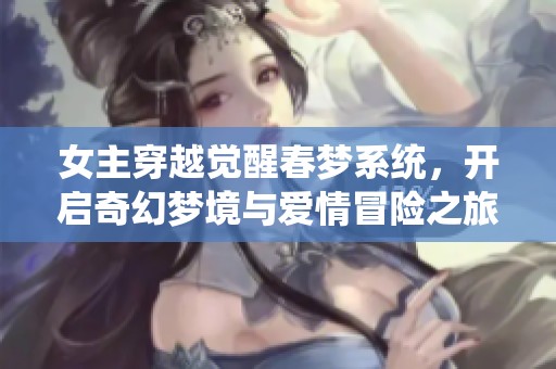 女主穿越觉醒春梦系统，开启奇幻梦境与爱情冒险之旅