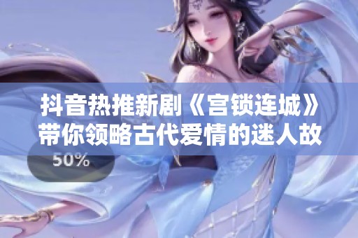 抖音热推新剧《宫锁连城》带你领略古代爱情的迷人故事
