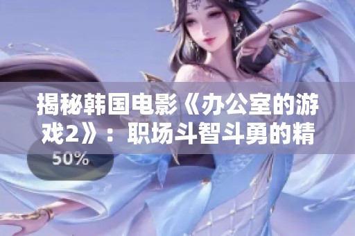 揭秘韩国电影《办公室的游戏2》：职场斗智斗勇的精彩剧情与角色关系