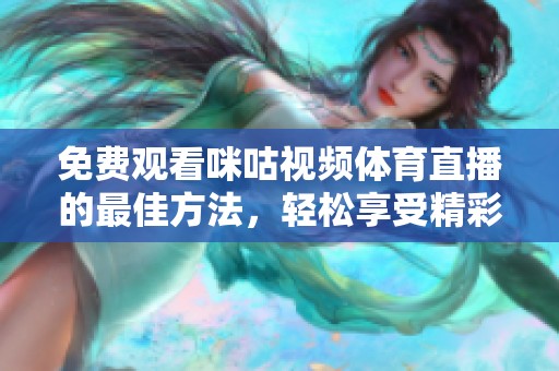 免费观看咪咕视频体育直播的最佳方法，轻松享受精彩体育赛事