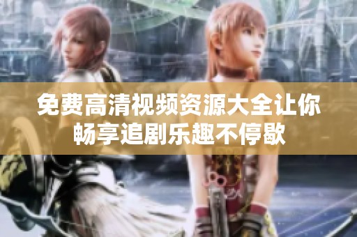 免费高清视频资源大全让你畅享追剧乐趣不停歇