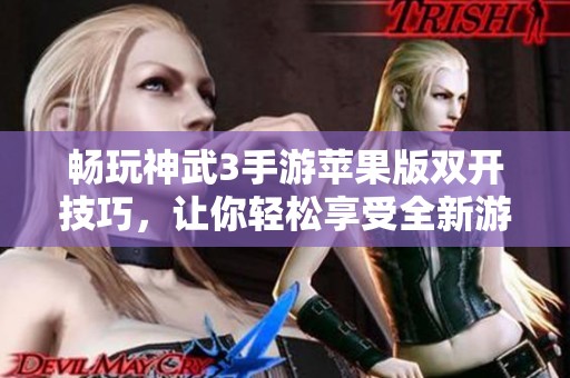 畅玩神武3手游苹果版双开技巧，让你轻松享受全新游戏体验