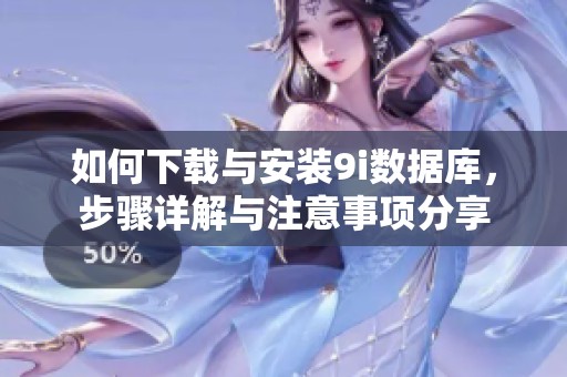 如何下载与安装9i数据库，步骤详解与注意事项分享