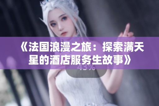 《法国浪漫之旅：探索满天星的酒店服务生故事》