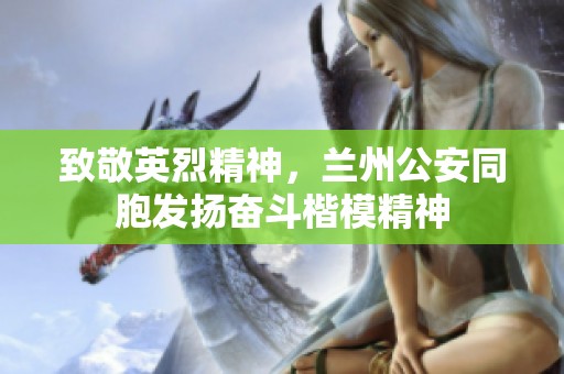 致敬英烈精神，兰州公安同胞发扬奋斗楷模精神