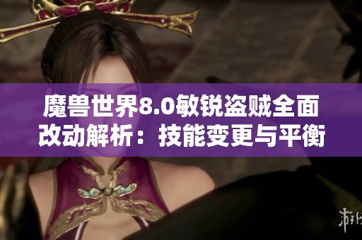 魔兽世界8.0敏锐盗贼全面改动解析：技能变更与平衡调整详尽解读