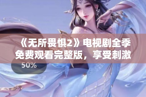 《无所畏惧2》电视剧全季免费观看完整版，享受刺激的故事情节与精彩演出