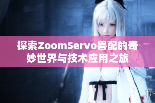 探索ZoomServo兽配的奇妙世界与技术应用之旅