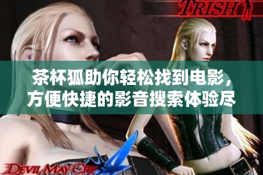 茶杯狐助你轻松找到电影，方便快捷的影音搜索体验尽在掌握之中