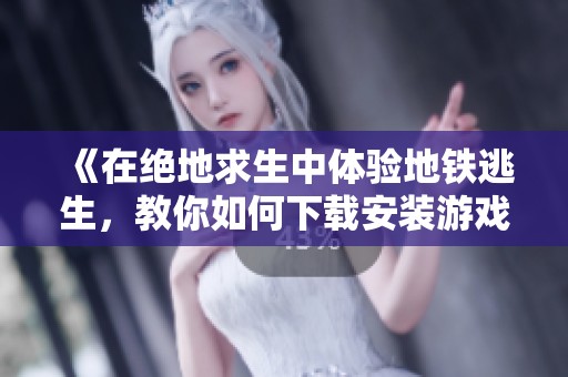 《在绝地求生中体验地铁逃生，教你如何下载安装游戏攻略》