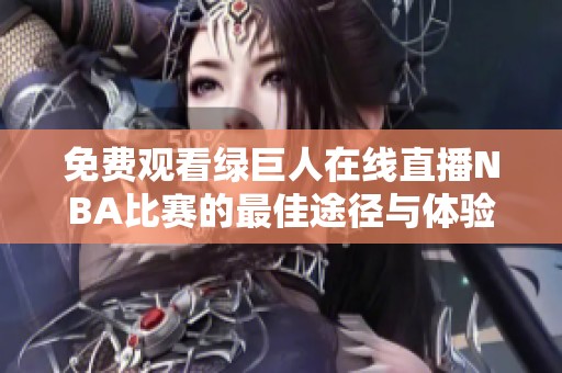 免费观看绿巨人在线直播NBA比赛的最佳途径与体验分享