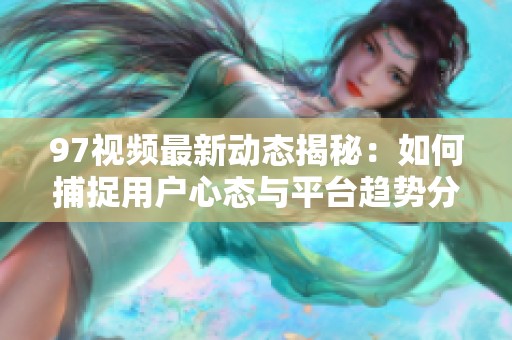97视频最新动态揭秘：如何捕捉用户心态与平台趋势分析