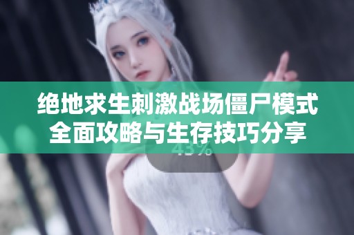 绝地求生刺激战场僵尸模式全面攻略与生存技巧分享