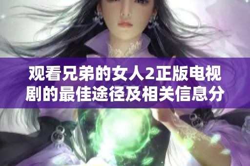 观看兄弟的女人2正版电视剧的最佳途径及相关信息分享