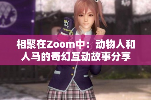 相聚在Zoom中：动物人和人马的奇幻互动故事分享