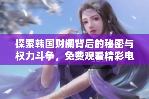 探索韩国财阀背后的秘密与权力斗争，免费观看精彩电影剧情解析