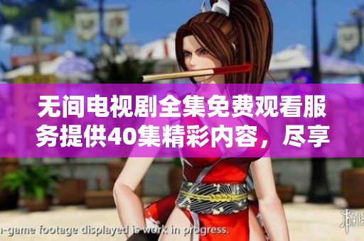 无间电视剧全集免费观看服务提供40集精彩内容，尽享悬疑与惊悚的双重体验！