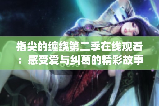 指尖的缠绕第二季在线观看：感受爱与纠葛的精彩故事展开